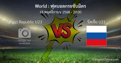 วิเคราะห์บอล ฟุตบอลกระชับมิตร ระหว่าง Kyrgyz Republic U23 พบ รัสเซีย U21 (18 พฤศจิกายน 2568)