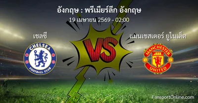 วิเคราะห์บอล พรีเมียร์ลีก อังกฤษ ระหว่าง เชลซี พบ แมนเชสเตอร์ ยูไนเต็ด (19 เมษายน 2569)