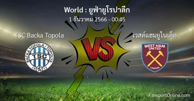 วิเคราะห์บอล ยูฟ่ายูโรปาลีก ระหว่าง TSC Backa Topola พบ เวสต์แฮมยูไนเต็ด (1 ธันวาคม 2566)