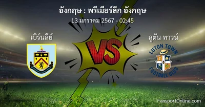 วิเคราะห์บอล พรีเมียร์ลีก อังกฤษ ระหว่าง เบิร์นลีย์ พบ ลูตัน ทาวน์ (13 มกราคม 2567)