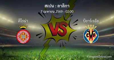 วิเคราะห์บอล ลาลิกา ระหว่าง คิโรน่า พบ บิยาร์เรอัล (7 เมษายน 2569)