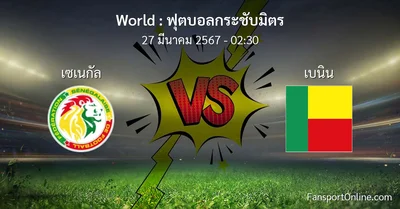 วิเคราะห์บอล ฟุตบอลกระชับมิตร ระหว่าง เซเนกัล พบ เบนิน (27 มีนาคม 2567)