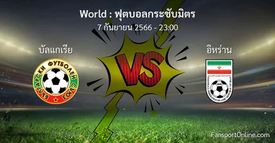 วิเคราะห์บอล ฟุตบอลกระชับมิตร ระหว่าง บัลแกเรีย พบ อิหร่าน (7 กันยายน 2566)