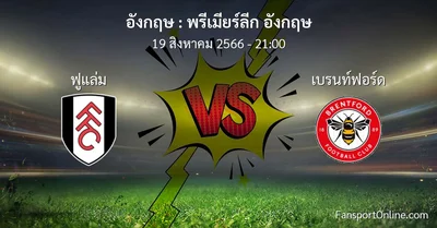 วิเคราะห์บอล พรีเมียร์ลีก อังกฤษ ระหว่าง ฟูแล่ม พบ เบรนท์ฟอร์ด (19 สิงหาคม 2566)