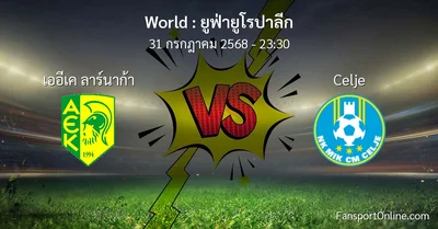 วิเคราะห์บอล ยูฟ่ายูโรปาลีก ระหว่าง เออีเค ลาร์นาก้า พบ Celje (31 กรกฎาคม 2568)