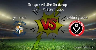 วิเคราะห์บอล พรีเมียร์ลีก อังกฤษ ระหว่าง ลูตัน ทาวน์ พบ เชฟฟีลด์ ยูไนเต็ด (10 กุมภาพันธ์ 2567)