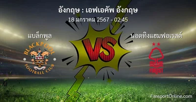 วิเคราะห์บอล เอฟเอคัพ อังกฤษ ระหว่าง แบล็กพูล พบ นอตทิงแฮมฟอเรสต์ (18 มกราคม 2567)