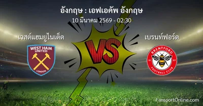 วิเคราะห์บอล เอฟเอคัพ อังกฤษ ระหว่าง เวสต์แฮมยูไนเต็ด พบ เบรนท์ฟอร์ด (10 มีนาคม 2569)