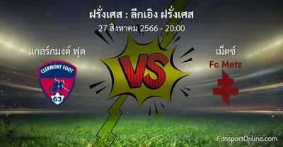 วิเคราะห์บอล ลีกเอิง ฝรั่งเศส ระหว่าง แกลร์กมงต์ ฟุต พบ เม็ตซ์  (27 สิงหาคม 2566)