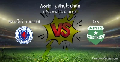 วิเคราะห์บอล ยูฟ่ายูโรปาลีก ระหว่าง กลาสโกว์ เรนเจอร์ส พบ Aris (1 ธันวาคม 2566)