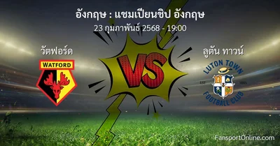 วิเคราะห์บอล แชมเปียนชิป อังกฤษ ระหว่าง วัตฟอร์ด พบ ลูตัน ทาวน์ (23 กุมภาพันธ์ 2568)