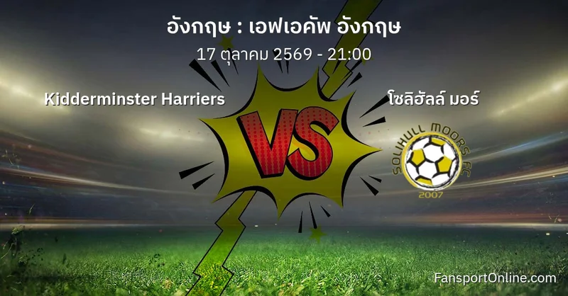 วิเคราะห์บอล เอฟเอคัพ อังกฤษ ระหว่าง Kidderminster Harriers พบ โซลิฮัลล์ มอร์ (17 ตุลาคม 2569)