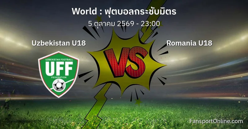 วิเคราะห์บอล ฟุตบอลกระชับมิตร ระหว่าง Uzbekistan U18 พบ Romania U18 (5 ตุลาคม 2569)